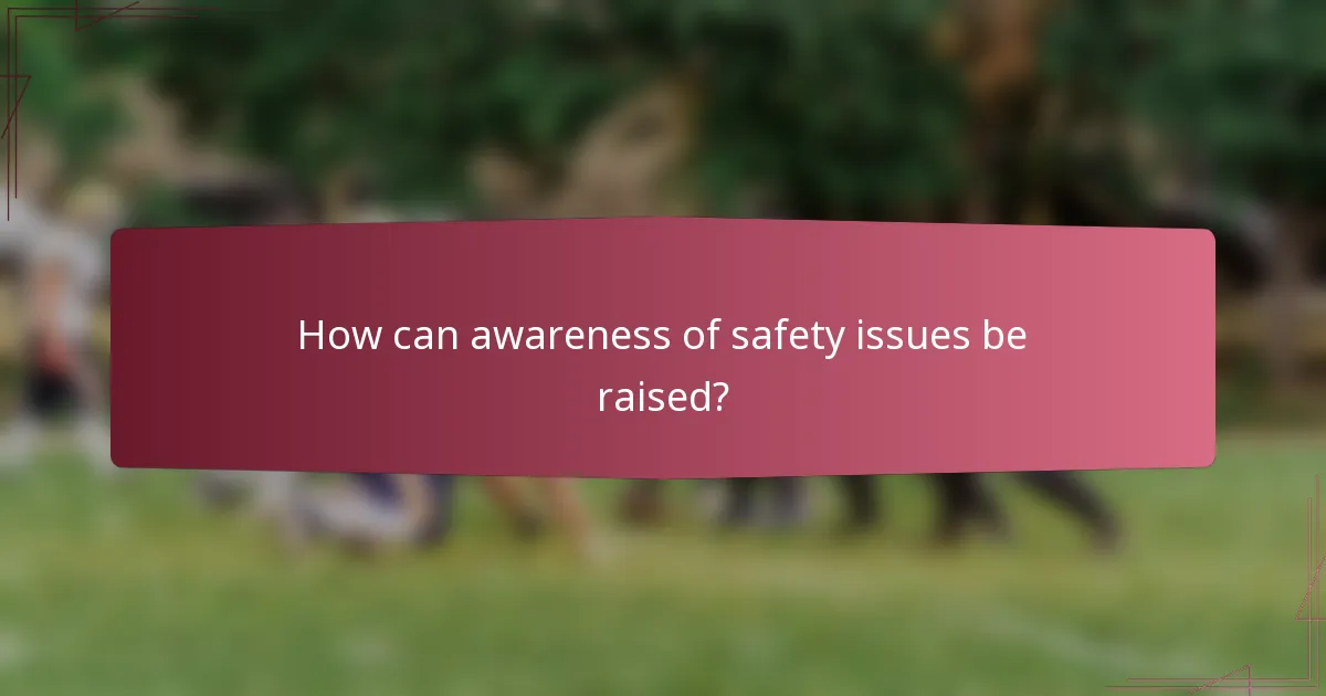 How can awareness of safety issues be raised?