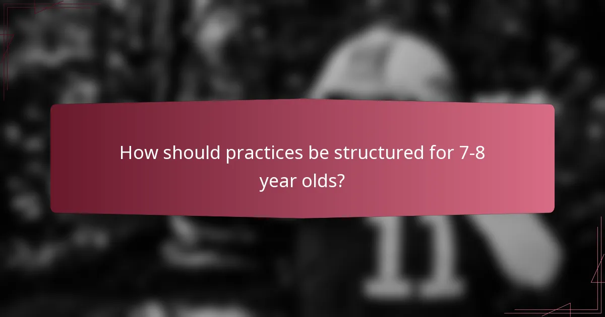 How should practices be structured for 7-8 year olds?