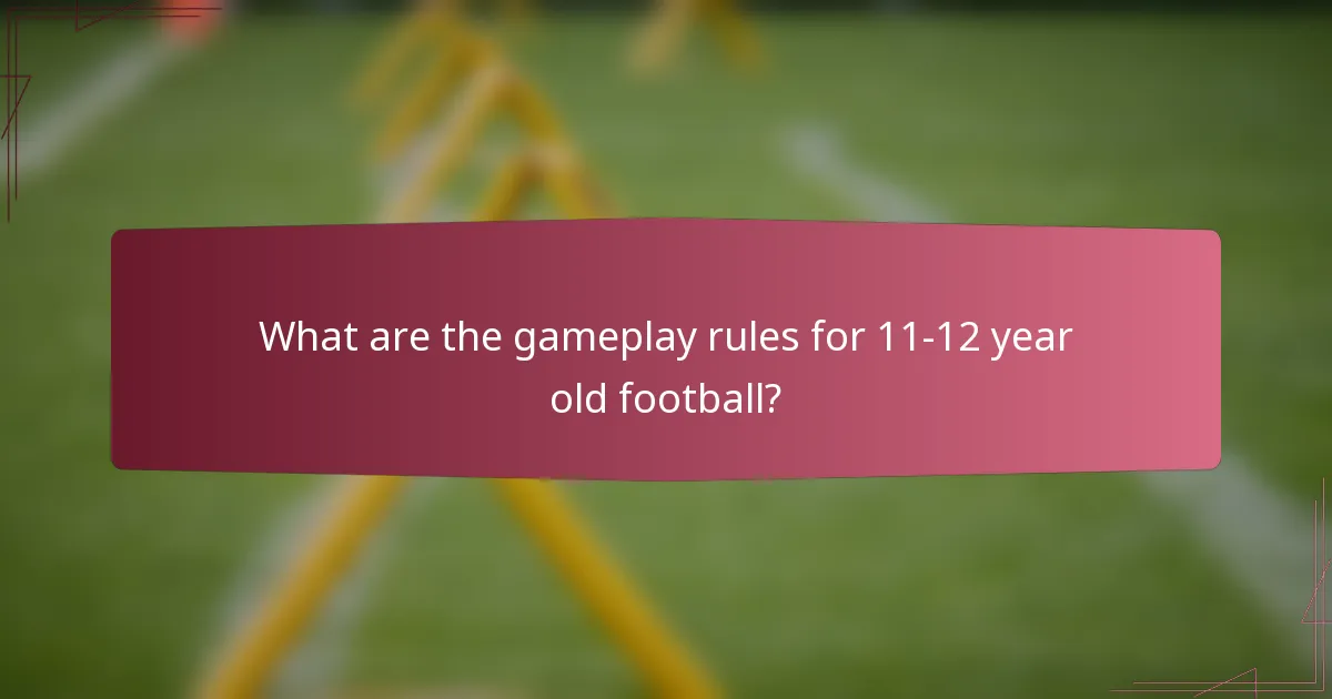 What are the gameplay rules for 11-12 year old football?