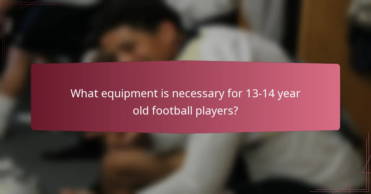 What equipment is necessary for 13-14 year old football players?