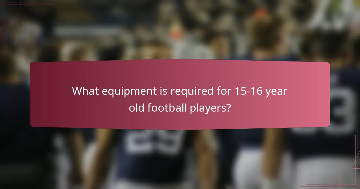 What equipment is required for 15-16 year old football players?